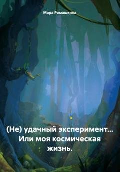 Обложка книги «(Не) удачный эксперимент… Или моя космическая жизнь.» — Мара Ромашкина