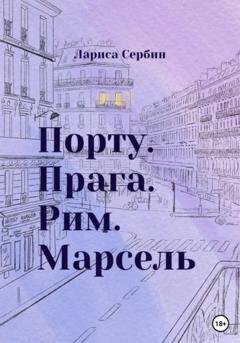 Обложка книги «Порту. Прага. Рим. Марсель» — Лариса Сербин