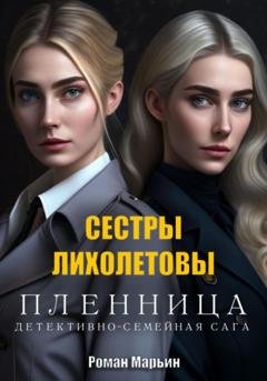 Обложка книги «Пленница. Сестры Лихолетовы. Детективно-семейная сага» — Роман Марьин