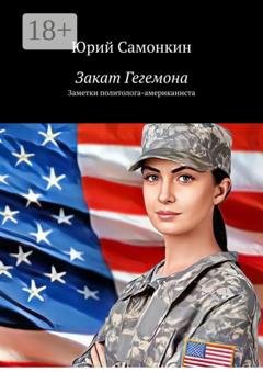 Обложка книги «Закат Гегемона. Заметки политолога-американиста» — Юрий Самонкин