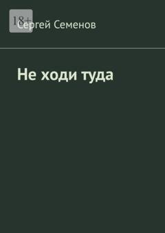 Обложка книги «Не ходи туда. Повесть» — Сергей Семенов