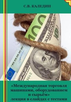 Обложка книги «Международная торговля машинами, оборудованием и сырьём. Лекция в слайдах с тестами» — Сергей Каледин