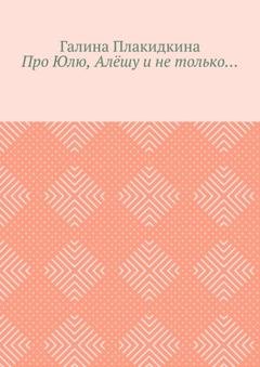 Обложка книги «Про Юлю, Алёшу и не только…» — Галина Плакидкина