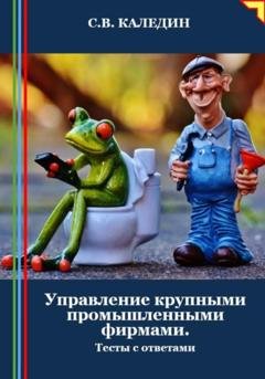 Обложка книги «Управление крупными промышленными фирмами. Тесты с ответами» — Сергей Каледин