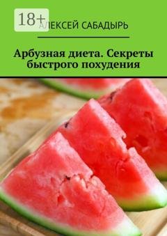 Обложка книги «Арбузная диета. Секреты быстрого похудения» — Алексей Сабадырь
