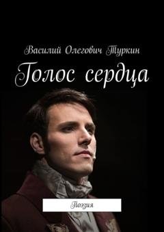 Обложка книги «Голос сердца. Поэзия» — Василий Олегович Туркин