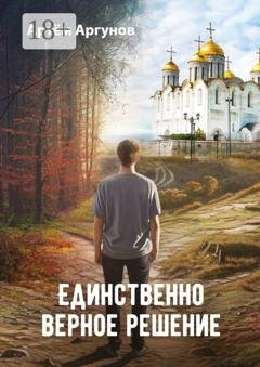Обложка книги «Единственно верное решение» — Артём Аргунов