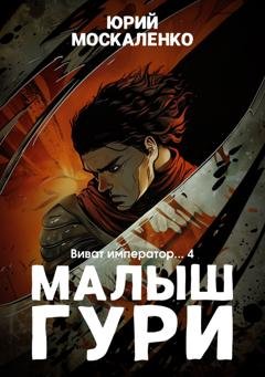 Обложка книги «Малыш Гури. Книга шестая. Часть четвёртая. Виват, император…» — Юрий Москаленко