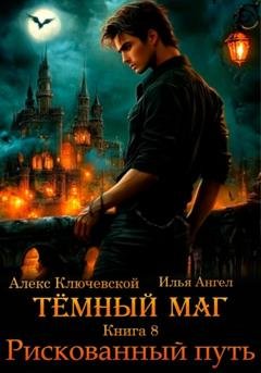 Обложка книги «Тёмный маг. Книга 8. Рискованный путь» — Алекс Ключевской (Лёха)