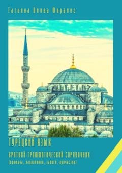 Обложка книги «Турецкий язык. Краткий грамматический справочник (времена, наклонения, залоги, причастия)» — Татьяна Олива Моралес