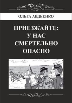 Обложка книги «Приезжайте: у нас смертельно опасно» — Ольга Авдеенко
