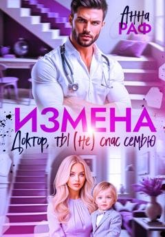 Обложка книги «Измена. Доктор, ты (не) спас семью» — Анна Раф