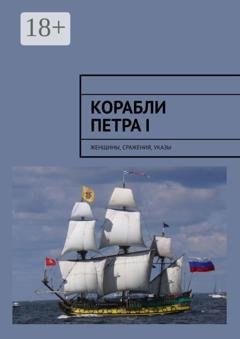 Обложка книги «Корабли Петра I. Женщины, сражения, указы» — Алексей Николаевич Кукушкин