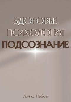 Обложка книги «Здоровье. Психология. Подсознание» — Алекс Небов