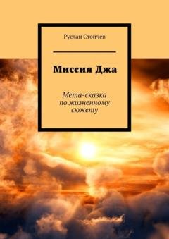 Обложка книги «Миссия Джа. Мета-сказка по жизненному сюжету» — Руслан Стойчев