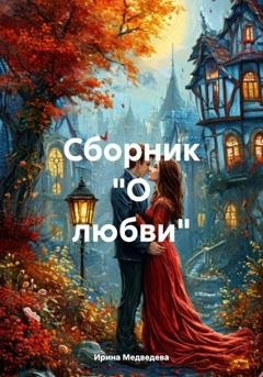 Обложка книги «Сборник "О любви"» — Ирина Борисовна Медведева