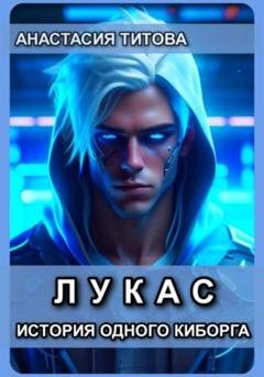 Обложка книги «ЛУКАС История одного киборга» — Анастасия Евгеньевна Титова