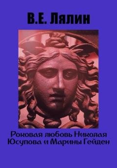 Обложка книги «Роковая любовь Николая Юсупова и Марины Гейден» — Вячеслав Егорович Лялин