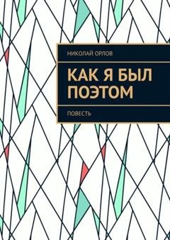 Обложка книги «Как я был поэтом. Повесть» — Николай Орлов