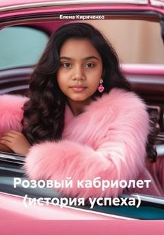 Обложка книги «Розовый кабриолет (история успеха)» — Елена Николаевна Кириченко