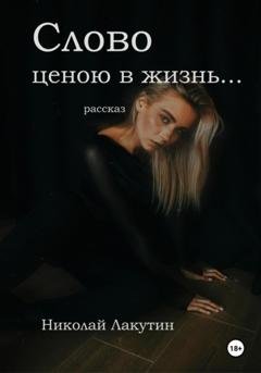 Обложка книги «Слово ценою в жизнь… Рассказ» — Николай Владимирович Лакутин