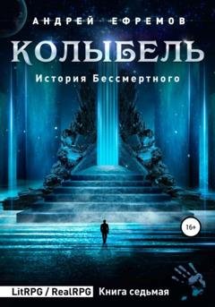 Обложка книги «История Бессмертного 7. Колыбель» — Андрей Ефремов