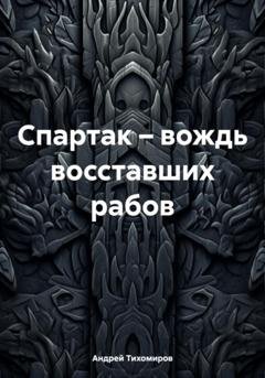 Обложка книги «Спартак – вождь восставших рабов» — Андрей Тихомиров