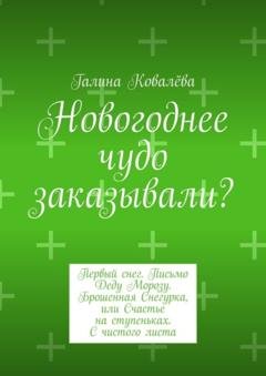 Обложка книги «Новогоднее чудо заказывали? Первый снег. Письмо Деду Морозу. Брошенная Снегурка, или Счастье на ступеньках. С чистого листа» — Галина Ковалёва