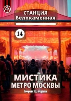 Обложка книги «Станция Белокаменная 14. Мистика метро Москвы» — Борис Шабрин