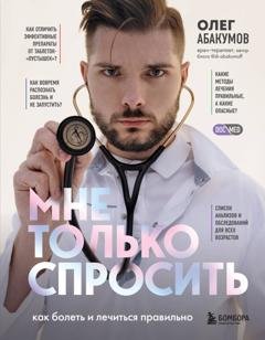 Обложка книги «Мне только спросить. Как болеть и лечиться правильно» — Олег Абакумов