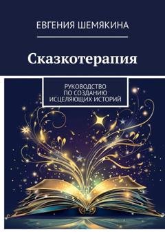 Обложка книги «Сказкотерапия. Руководство по созданию исцеляющих историй» — Евгения Шемякина