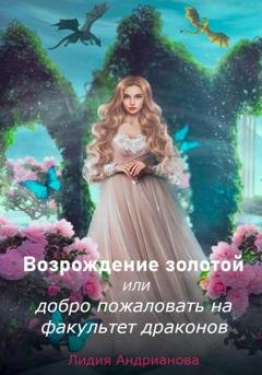 Обложка книги «Возрождение золотой, или Добро пожаловать на факультет драконов» — Лидия Сергеевна Андрианова