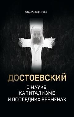Обложка книги «Достоевский о науке, капитализме и последних временах» — Валентин Юрьевич Катасонов