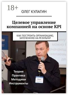 Обложка книги «Целевое управление компанией на основе KPI. Как построить организацию, заточенную на результат» — Олег Кулагин