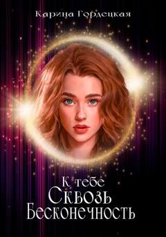 Обложка книги «К тебе сквозь Бесконечность» — Карина Дмитриевна Гордецкая