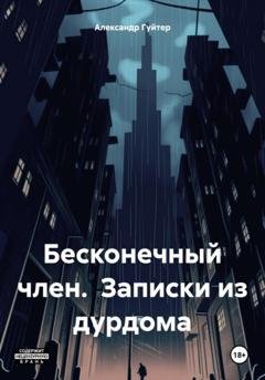 Обложка книги «Бесконечный член. Записки из дурдома» — Александр Эдуардович Гуйтер