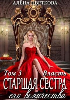 Обложка книги «Старшая сестра его величества. Власть. Шаг 3» — Алёна Цветкова