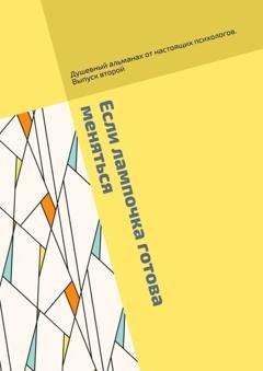 Обложка книги «Если лампочка готова меняться. Душевный альманах от настоящих психологов. Выпуск второй» — Юлия Васильевна Купрейкина