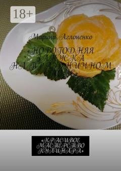 Обложка книги «Новогодняя закуска на праздничном столе. Красивое мастерство кулинара» — Марина Сергеевна Аглоненко