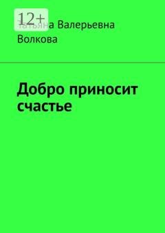 Обложка книги «Добро приносит счастье» — Татьяна Валерьевна Волкова