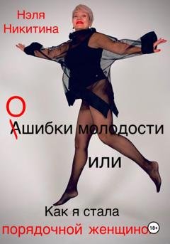Обложка книги «Ошибки молодости, или Как я стала порядочной женщиной» — Нэля Никитина