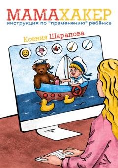 Обложка книги «Мамахакер. Инструкция по «применению» ребенка. Сборник мамских лайфхаков» — Ксения Шарапова