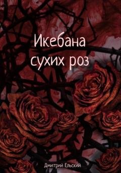 Обложка книги «Икебана сухих роз» — Дмитрий Ельский