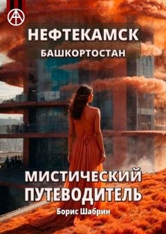 Обложка книги «Нефтекамск. Башкортостан. Мистический путеводитель» — Борис Шабрин