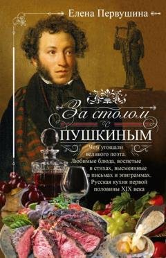 Обложка книги «За столом с Пушкиным. Чем угощали великого поэта. Любимые блюда, воспетые в стихах, высмеянные в письмах и эпиграммах. Русская кухня первой половины XIX века» — Елена Первушина