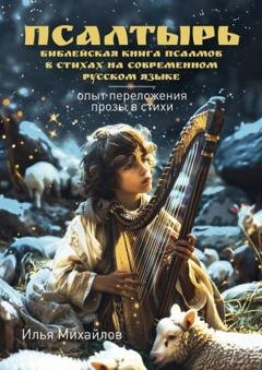Обложка книги «Псалтырь (Библейская книга псалмов в стихах на современном русском языке). Опыт переложения прозы в стихи» — Илья Вениаминович Михайлов