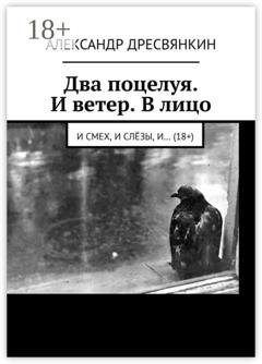 Обложка книги «Два поцелуя. И ветер. В лицо. И смех, и слёзы, и… (18+)» — Александр Владимирович Дресвянкин