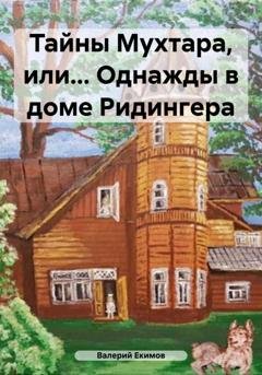 Обложка книги «Тайны Мухтара, или… Однажды в доме Ридингера» — Валерий Петрович Екимов