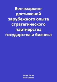 Обложка книги «Бенчмаркинг достижений зарубежного опыта стратегического партнерства государства и бизнеса» — Олег Федорович Шахов
