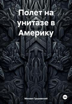 Обложка книги «Полет на унитазе в Америку» — Михаил Дмитриевич Грушевский